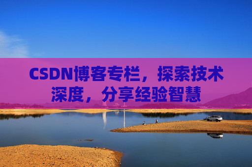 CSDN博客专栏，探索技术深度，分享经验智慧