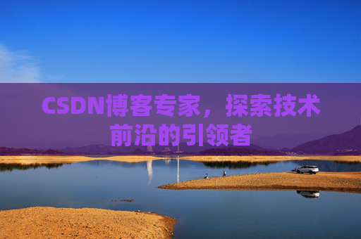 CSDN博客专家，探索技术前沿的引领者