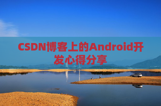 CSDN博客上的Android开发心得分享