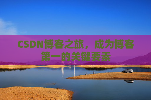 CSDN博客之旅，成为博客第一的关键要素